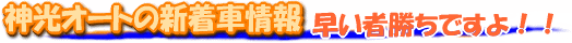 神光オートの新着車在庫情報