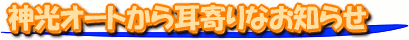 神光オートから耳寄りなお知らせ